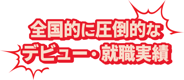 全国的に圧倒的なデビュー・就職実績